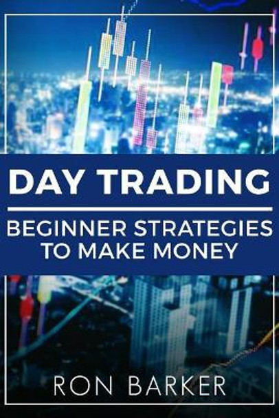 Day Trading: Beginner Strategies to Make Money by Ron Barker 9781987418491