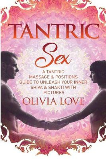 Tantric Sex: A Tantric Sex & Massage Guide to Unleash Your Inner Shiva & Shakti by Olivia Love 9781724229298