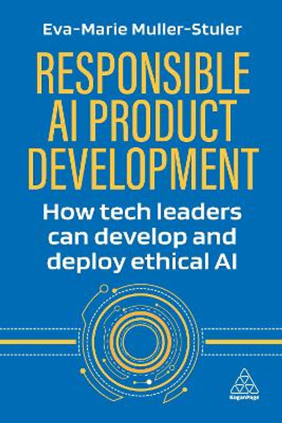Responsible AI Product Development: How Tech Leaders Can Develop and Deploy Ethical AI Dr Eva-Marie Muller-Stuler 9781398617605