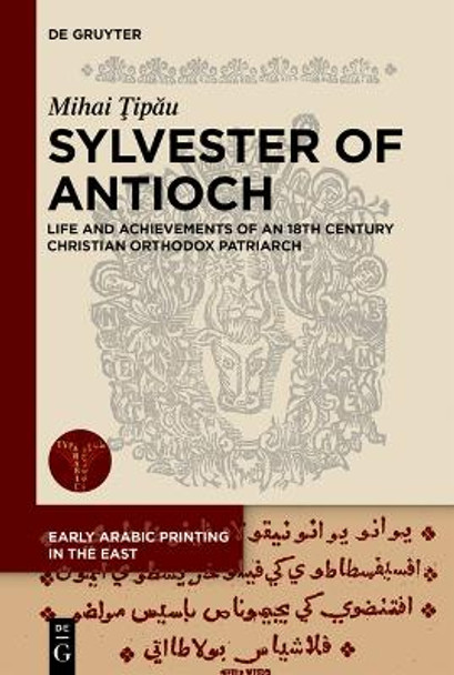 Sylvester of Antioch: Life and Achievements of an 18th Century Christian Orthodox Patriarch Mihai Ţipău 9783110998894