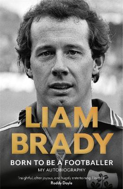 Born to be a Footballer: My Autobiography: SHORTLISTED FOR THE EASON SPORTS BOOK OF THE YEAR IRISH BOOK AWARDS Liam Brady 9781804185018