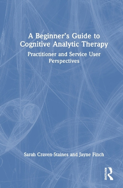 A Beginner’s Guide to Cognitive Analytic Therapy: Practitioner and Service User Perspectives Sarah Craven-Staines 9781032311425