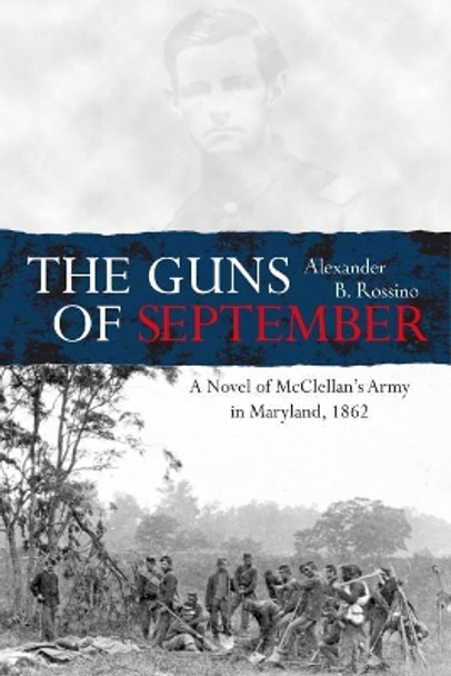 The Guns of September: A Novel of Mcclellan's Army in Maryland, 1862 Alexander B. Rossino 9781611214765