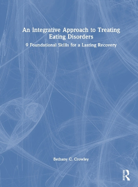 An Integrative Approach to Treating Eating Disorders: 9 Foundational Skills for a Lasting Recovery Bethany C. Crowley 9781032651392