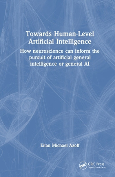 Towards Human-Level Artificial Intelligence: How neuroscience can inform the pursuit of artificial general intelligence or general AI Eitan Michael Azoff 9781032831305