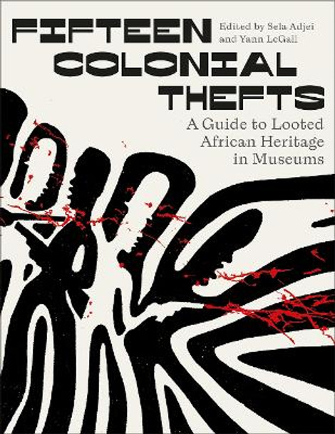 Fifteen Colonial Thefts: A Guide to Looted African Heritage in Museums Sela Adjei 9780745349527