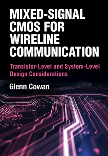 Mixed-Signal CMOS for Wireline Communication: Transistor-Level and System-Level Design Considerations Glenn Cowan 9781108490009