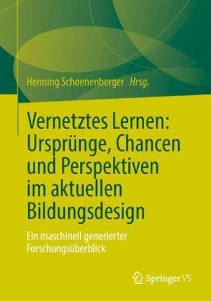 Vernetztes Lernen: Ursprünge, Chancen und Perspektiven im aktuellen Bildungsdesign: Ein maschinell generierter Forschungsüberblick Henning Schoenenberger 9783658396541