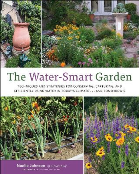 The Water-Smart Garden: Techniques and Strategies for Conserving, Capturing, and Efficiently Using Water in Today's Climate... and Tomorrow's Noelle Johnson 9780760388242