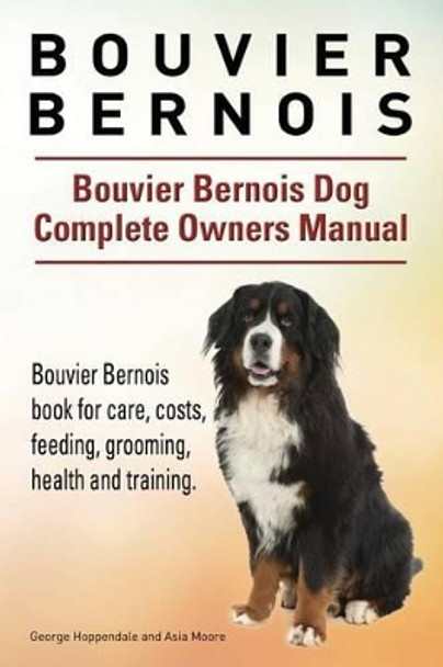 Bouvier Bernois. Bouvier Bernois Dog Complete Owners Manual. Bouvier Bernois Book for Care, Costs, Feeding, Grooming, Health and Training. by George Hoppendale 9781910941874