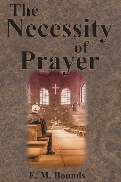 The Necessity of Prayer by Edward M Bounds 9781640322400