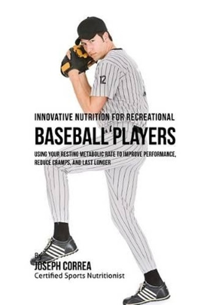 Innovative Nutrition for Recreational Baseball Players: Using Your Resting Metabolic Rate to Improve Performance, Reduce Cramps, and Last Longer by Correa (Certified Sports Nutritionist) 9781530239894