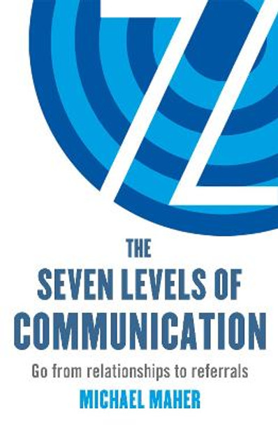 The Seven Levels of Communication: Go from relationships to referrals by Michael J. Maher