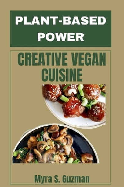 Plant-based Power: Creative Vegan Cuisine by Myra S Guzman 9798874417611