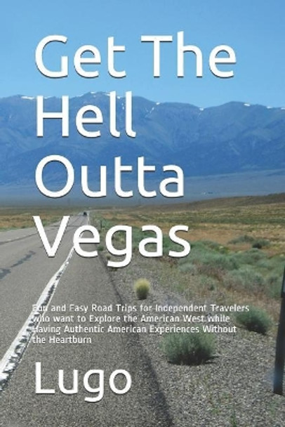Get the Hell Outta Vegas: Fun and Easy Road Trips for Independent Travelers Who Want to Explore the American West While Having Authentic American Experiences Without the Heartburn by David Lugo 9781791598259