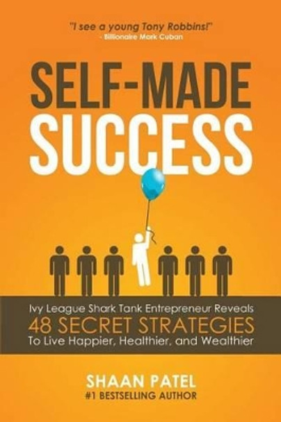 Self-Made Success: Ivy League Shark Tank Entrepreneur Reveals 48 Secret Strategies to Live Happier, Healthier, and Wealthier by Shaan Patel 9781532854774