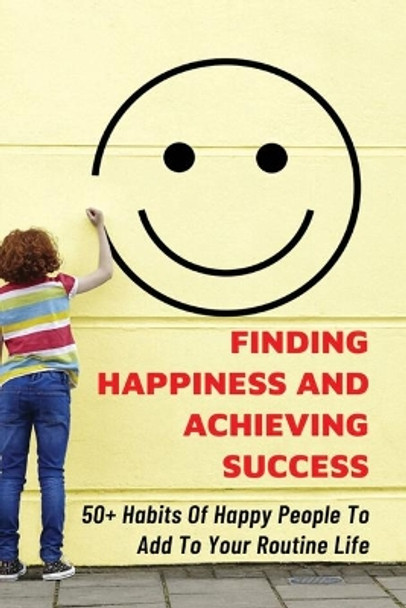 Finding Happiness And Achieving Success: 50+ Habits Of Happy People To Add To Your Routine Life: How You Can Apply The 80/20 Rule In Your Life by Renay Ewings 9798533372213