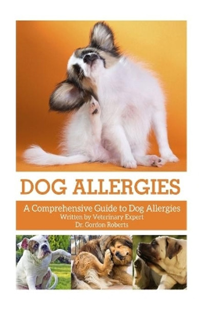 Dog Allergies: A Comprehensive Guide to Dog Allergies by Gordon Roberts Bvsc Mrcvs 9781514271902