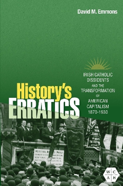 History's Erratics: Irish Catholic Dissidents and the Transformation of American Capitalism, 1870-1930 David M. Emmons 9780252088193