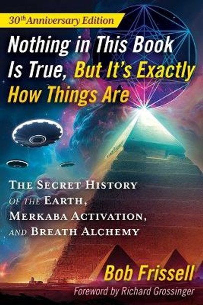 Nothing in This Book Is True, But It's Exactly How Things Are: The Secret History of the Earth, Merkaba Activation, and Breath Alchemy Bob Frissell 9781591435181