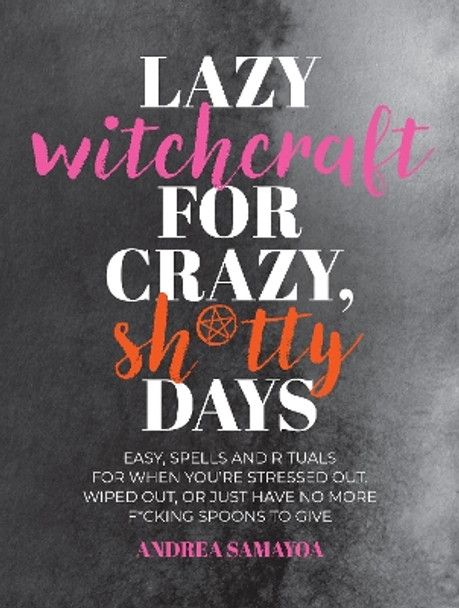 Lazy Witchcraft for Crazy, Sh*tty Days: Easy Spells and Rituals for When You’re Stressed Out, Wiped Out, or Just Have No More Spoons to Give Andrea Samayoa 9780760392645