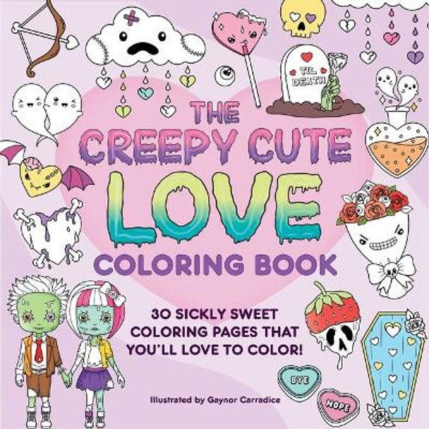 The Creepy Cute Love Coloring Book: 30 Sickly Sweet Coloring Pages That You'll Love to Color! Gaynor Carradice 9781507222850