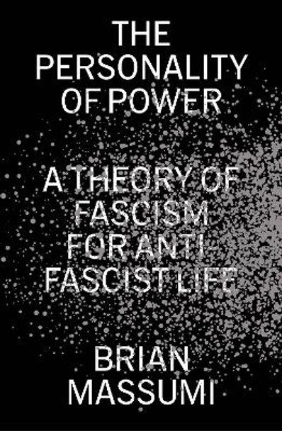 The Personality of Power: A Theory of Fascism for Anti-Fascist Life Brian Massumi 9781804295106