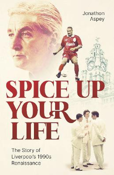 Spice Up Your Life: Liverpool, the Nineties and Roy Evans by Jonathon Aspey