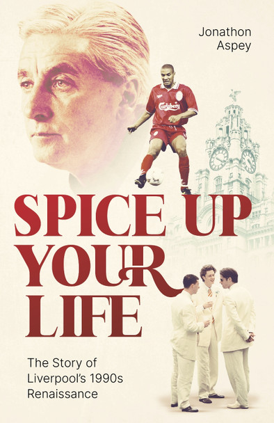 Spice Up Your Life: Liverpool, the 90's and Roy Evans Jonathon Aspey 9781801503815