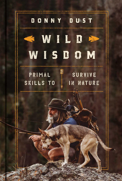 Wild Wisdom: Primal Skills to Survive in Nature Donny Dust 9781668013434