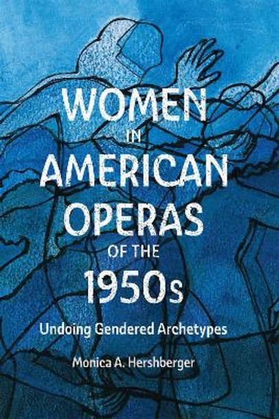 Women in American Operas of the 1950s: Undoing Gendered Archetypes Professor Monica A. Hershberger 9781648250668