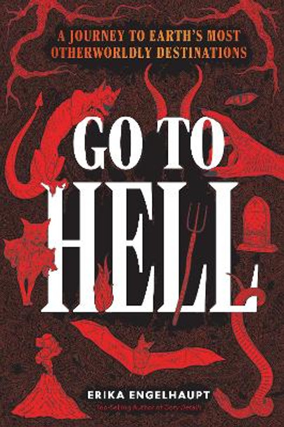 Go to Hell: A Traveler's Guide to Earth's Most Otherworldly Destinations Erika Engelhaupt 9781426223532