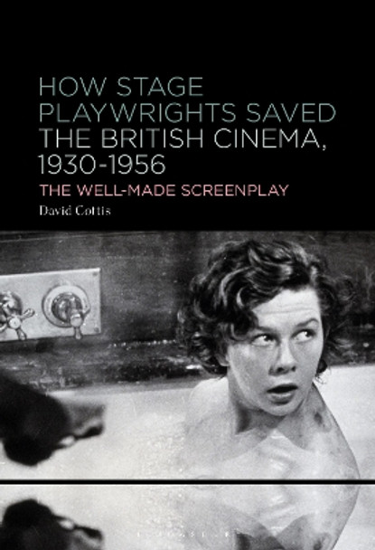 How Stage Playwrights Saved the British Cinema (1930-1956): The Well-Made Screenplay David Cottis 9798765101094