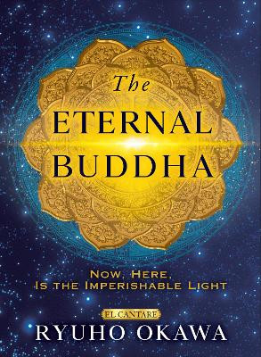 The Eternal Buddha: Now, Here, Is the Imperishable Light Ryuho Okawa 9781958655191