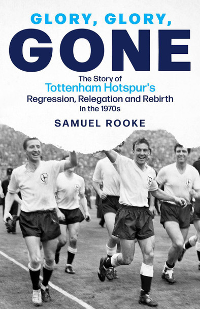 Glory; Glory; Gone: The Story of Tottenham Hotspur's Regression, Relegation and Rebirth in the 1970s Samuel Rooke 9781801504201