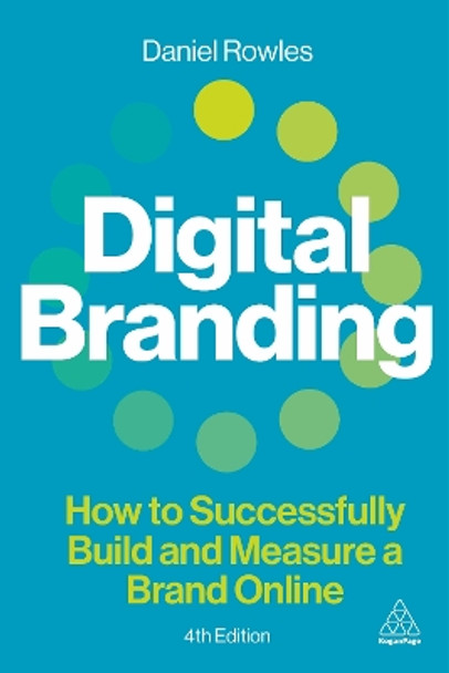 Digital Branding: How to Successfully Build and Measure a Brand Online Daniel Rowles 9781398618442