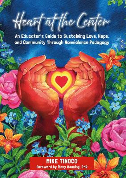 Heart at the Center: An Educator's Guide to Sustaining Love, Hope, and Community Through Nonviolence Pedagogy Mike Tinoco 9781625316288