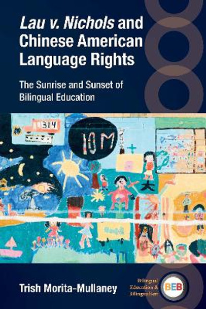 Lau v. Nichols and Chinese American Language Rights: The Sunrise and Sunset of Bilingual Education Trish Morita-Mullaney 9781800417052