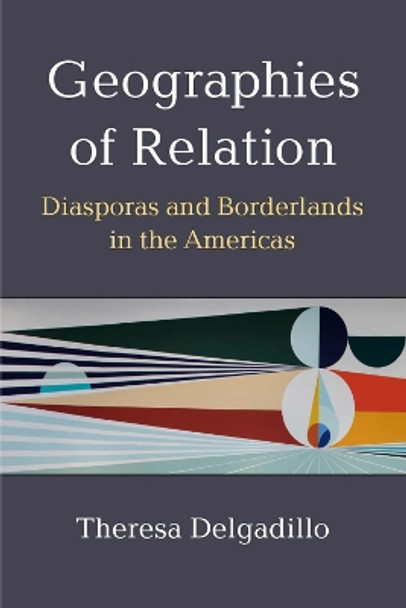 Geographies of Relation: Diasporas and Borderlands in the Americas Theresa Delgadillo 9780472056934