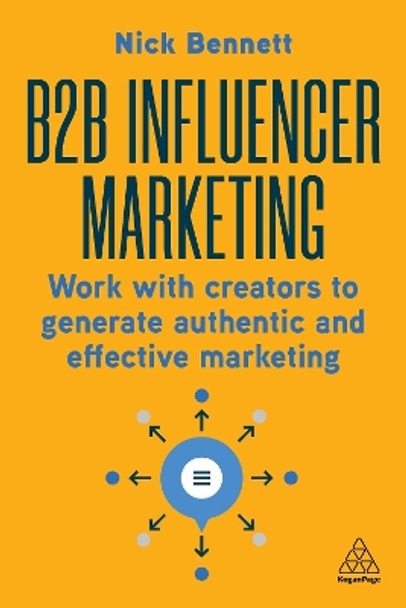 B2B Influencer Marketing: Work With Creators to Generate Authentic and Effective Marketing Nick Bennett 9781398615281