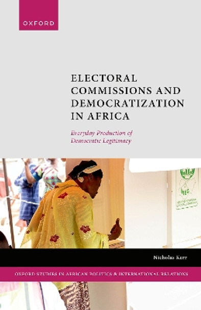 Electoral Commissions and Democratization in Africa: Everyday Production of Democratic Legitimacy Nicholas Kerr 9780198895367