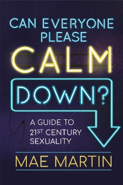 Can Everyone Please Calm Down?: A Guide to 21st Century Sexuality Mae Martin 9781526366801