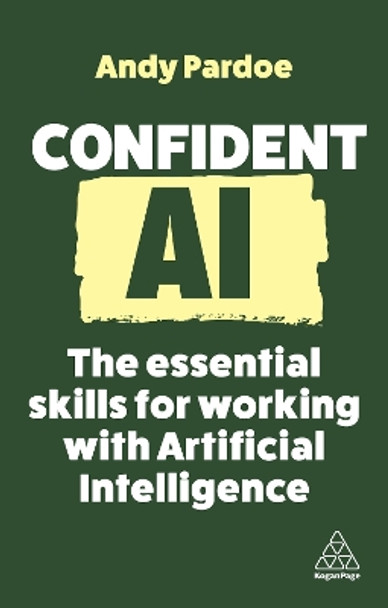 Confident AI: The Essential Skills for Working With Artificial Intelligence Andy Pardoe 9781398616202