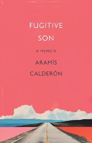 Fugitive Son: A Memoir Aramís Calderón 9781640126268