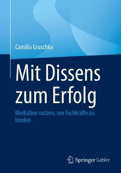 Mit Dissens zum Erfolg: Mediation nutzen, um Fachkräfte zu binden Camilla Gruschka 9783662692004