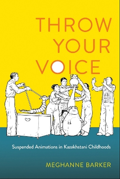 Throw Your Voice: Suspended Animations in Kazakhstani Childhoods Meghanne Barker 9781501776458