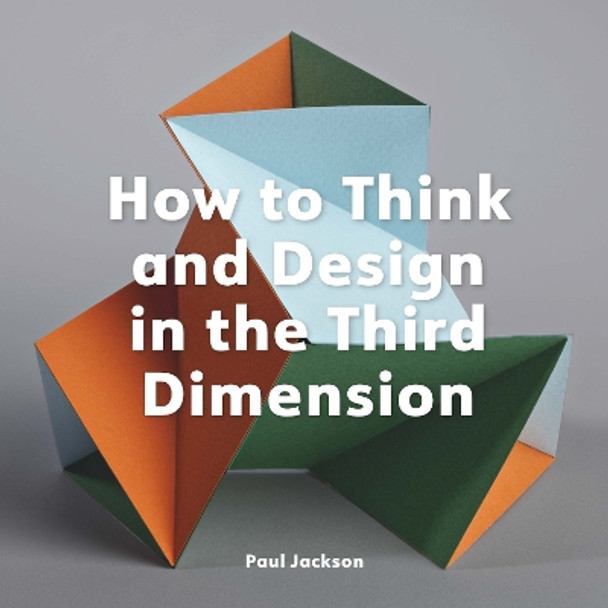 How to Think and Design in the Third Dimension Paul Jackson 9781529432046