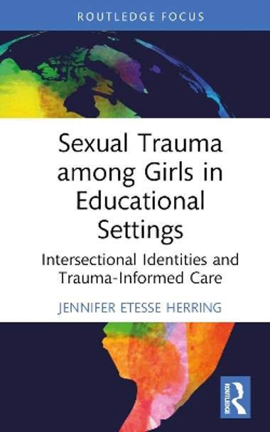 Sexual Trauma among Girls in Educational Settings: Intersectional Identities and Trauma-Informed Care Jennifer Etesse Herring 9781032648644