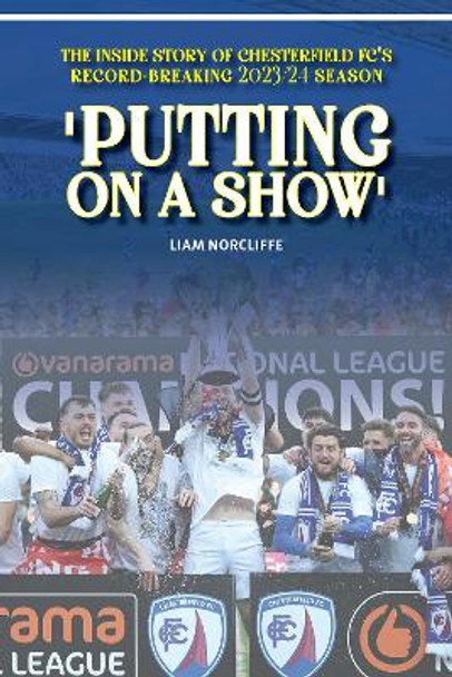 'Putting on a Show': Inside Chesterfield's remarkable 2023/24 promotion season Liam Norcliffe 9781917117012