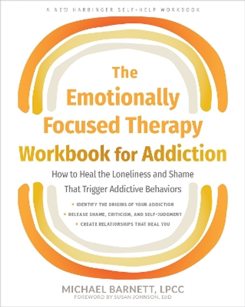 The Emotionally Focused Therapy Workbook for Addiction: How to Heal the Loneliness and Shame That Trigger Addictive Behaviors Michael Barnett 9781648482403